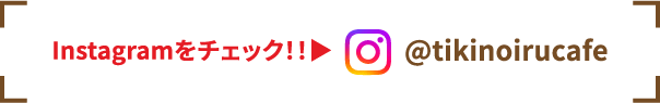 Instagramをチェック！！▼@tikinoirucafe