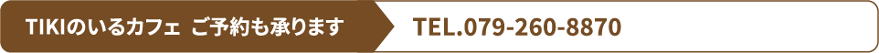 TIKIのいるカフェ ご予約も承ります TEL.079-260-8870